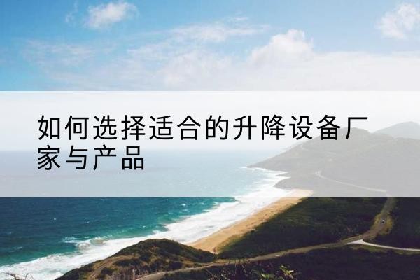 东辽电动升降平台厂家-如何选择适合的升降设备厂家与产品