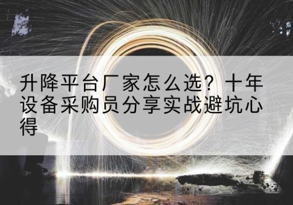 东辽升降平台厂家-怎么选？十年设备采购员分享实战避坑心得