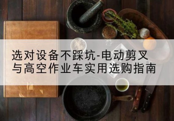 东辽电动剪叉升降平台怎么选-选对设备不踩坑-电动剪叉与高空作业车实用选购指南