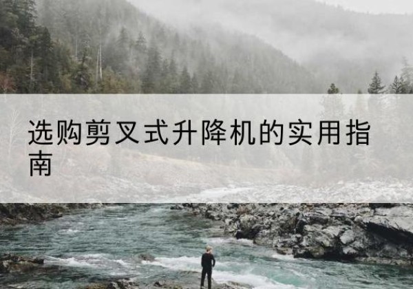 东辽剪叉式升降机怎么选-选购剪叉式升降机的实用指南