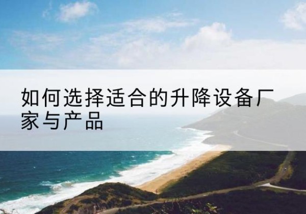 东辽电动升降平台厂家-如何选择适合的升降设备厂家与产品